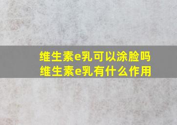 维生素e乳可以涂脸吗 维生素e乳有什么作用